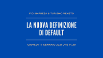 Nuova definizione di default - Fidi Impresa & Turismo Veneto organizza un webinar il prossimo 14 gennaio 2021 ore 14.30   